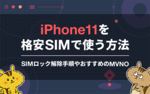 iPhone 11を格安SIMで使う方法｜SIMロック解除手順やおすすめの 