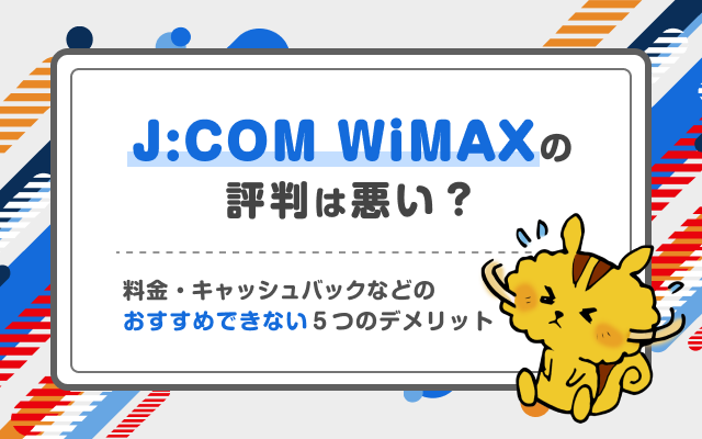 J:COM WiMAXの評判は悪い？料金・キャッシュバックなどのおすすめできない5つのデメリット