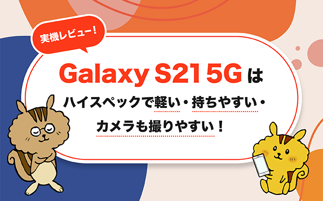 Galaxy S21 5Gはハイスペックで軽い・持ちやすい・カメラも撮りやすい！