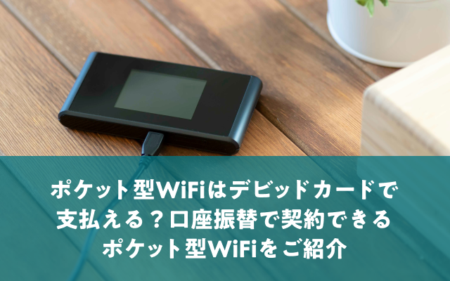 ポケットWi-Fiはデビッドカードで支払える？口座振替で契約できるポケットWi-Fiをご紹介