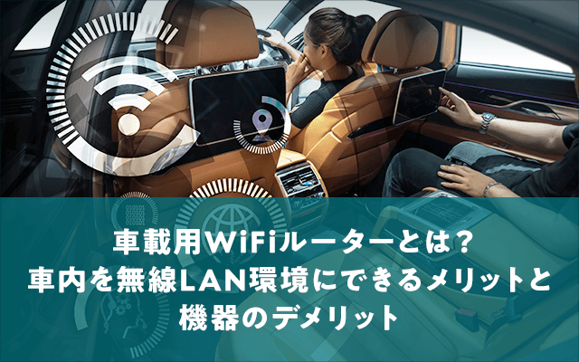 車載用WiFiルーターとは？車内を無線LAN環境にできるメリットと機器のデメリット