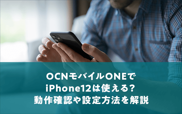 OCNモバイルONEでiPhone12は使える？動作確認や設定方法を解説