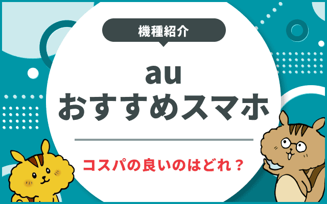 【最新】auのおすすめスマホ！高性能・コスパよし・料金が安い機種をご紹介