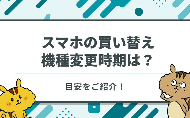 スマホの買い替え・機種変更の目安やタイミングはいつ？機種変更前の準備も解説！