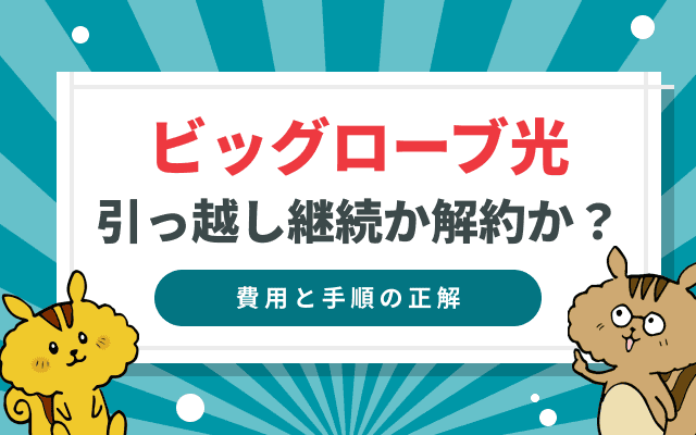 「ビッグローブ光の引っ越し」継続か解約か？費用と手順の正解