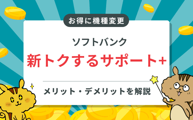 ソフトバンクの新トクするサポート+とは？機種変更や解約時のデメリットを解説！